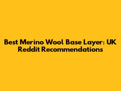 Best Merino Wool Base Layer: UK Reddit Recommendations