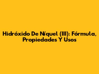 Hidróxido De Níquel (III): Fórmula, Propiedades Y Usos