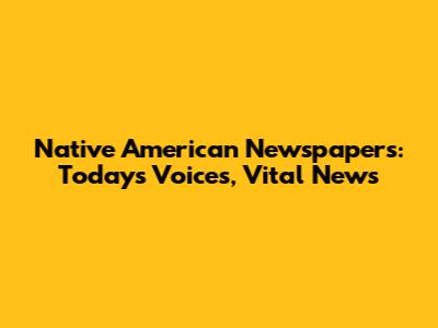 Native American Newspapers: Today's Voices, Vital News