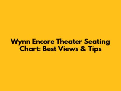 Wynn Encore Theater Seating Chart: Best Views & Tips